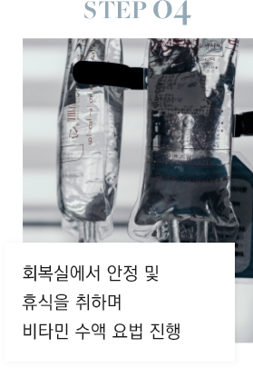 STEP 04 회복실에서 안정 및 휴식을 취하며 비타민 수액 요법 진행