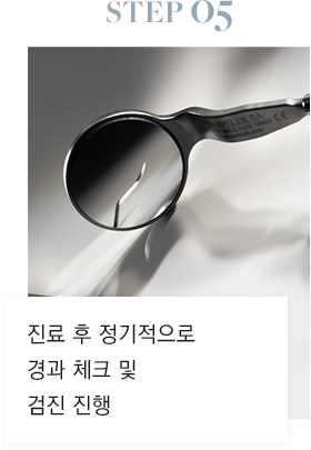 STEP 05 진료 후 정기적으로 경과 체크 및 검진 진행